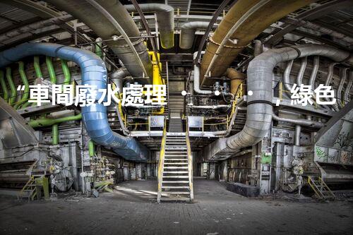 “車間廢水處理，綠色環(huán)保新篇章”